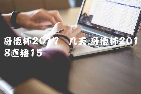 哥德杯2017开几天,哥德杯2018直播