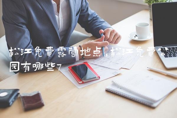松江免费露营地点,松江免费公园有哪些