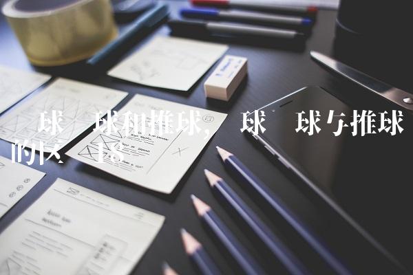 篮球拨球和推球,篮球拨球与推球的区别