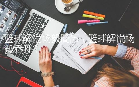 篮球解说杨毅简历,篮球解说杨毅乔丹