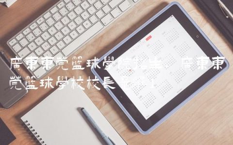 广东东莞篮球学院招生,广东东莞篮球学校校长是谁
