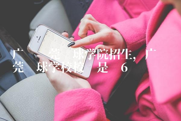 广东东莞篮球学院招生,广东东莞篮球学校校长是谁