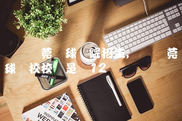 广东东莞篮球学院招生,广东东莞篮球学校校长是谁