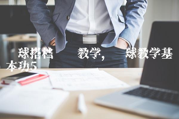 篮球搭档视频教学,篮球教学基本功