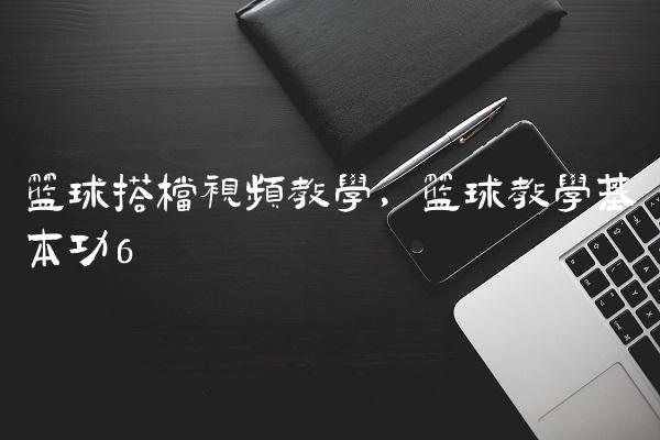 篮球搭档视频教学,篮球教学基本功