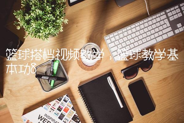 篮球搭档视频教学,篮球教学基本功