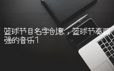 篮球节目名字创意,篮球节奏感强的音乐