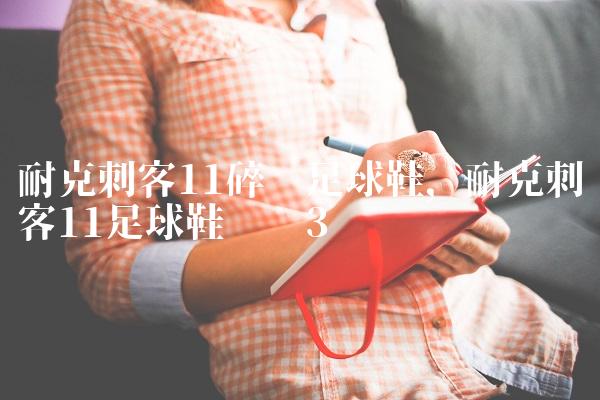 耐克刺客11碎钉足球鞋,耐克刺客11足球鞋测评