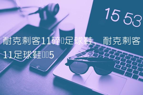 耐克刺客11碎钉足球鞋,耐克刺客11足球鞋测评
