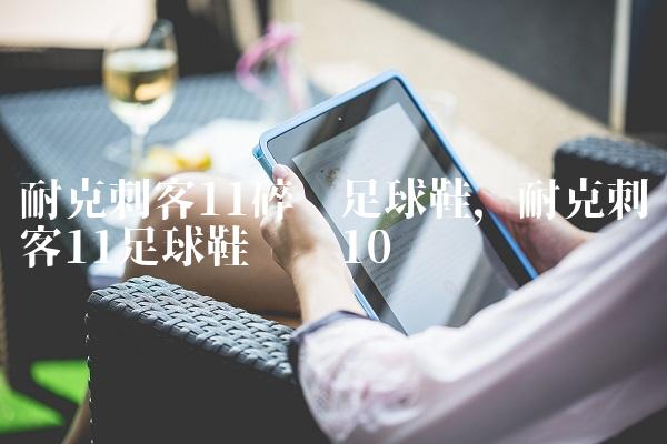 耐克刺客11碎钉足球鞋,耐克刺客11足球鞋测评