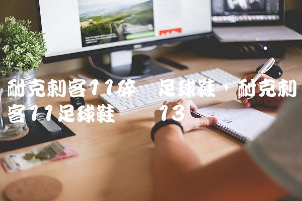 耐克刺客11碎钉足球鞋,耐克刺客11足球鞋测评