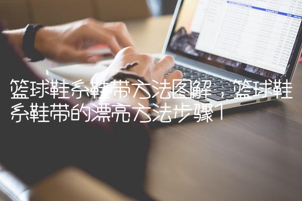 篮球鞋系鞋带方法图解,篮球鞋系鞋带的漂亮方法步骤