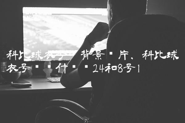 科比球衣号码背景图片,科比球衣号码为什么选24和8号