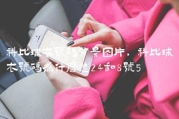 科比球衣号码背景图片,科比球衣号码为什么选24和8号
