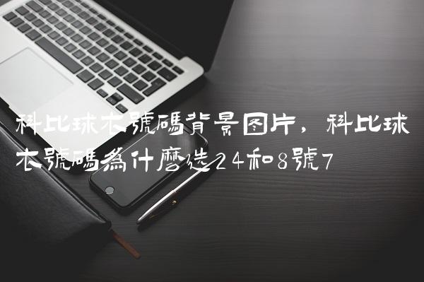 科比球衣号码背景图片,科比球衣号码为什么选24和8号