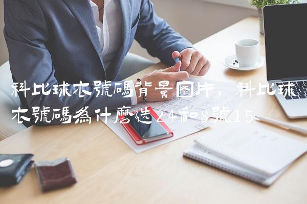 科比球衣号码背景图片,科比球衣号码为什么选24和8号
