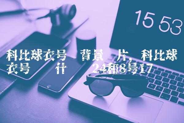 科比球衣号码背景图片,科比球衣号码为什么选24和8号