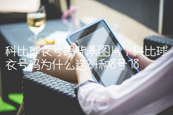 科比球衣号码背景图片,科比球衣号码为什么选24和8号