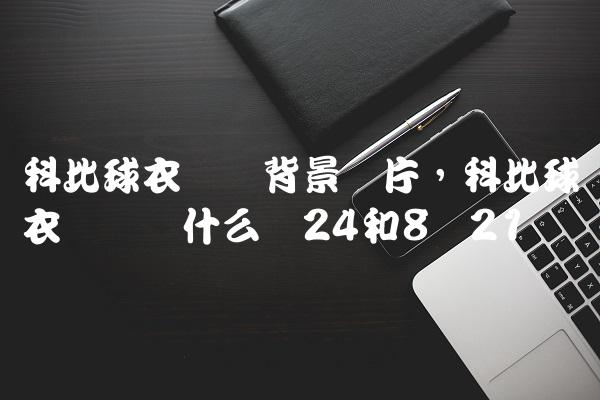 科比球衣号码背景图片,科比球衣号码为什么选24和8号
