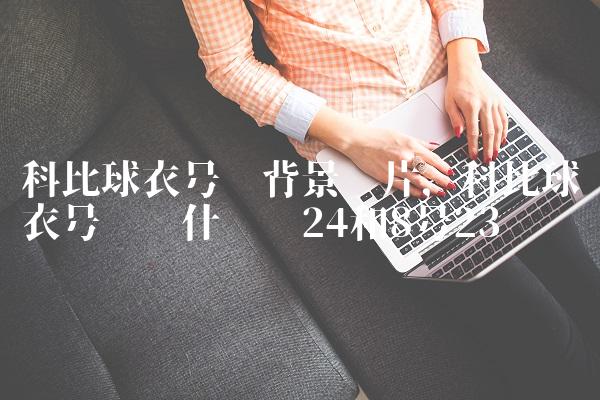科比球衣号码背景图片,科比球衣号码为什么选24和8号