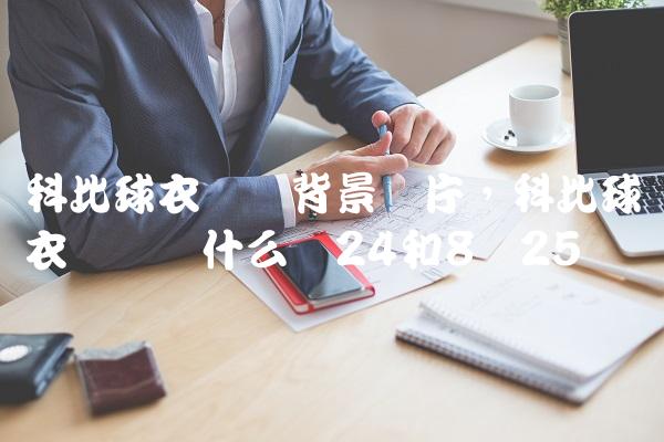 科比球衣号码背景图片,科比球衣号码为什么选24和8号