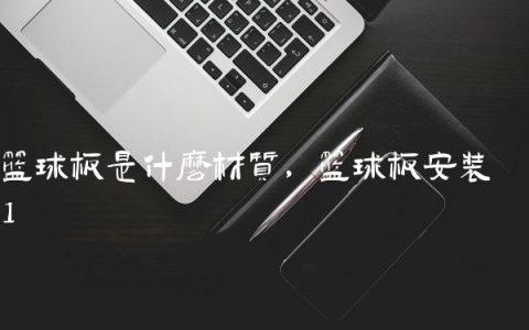 篮球板是什么材质,篮球板安装