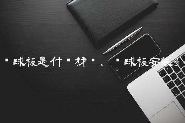 篮球板是什么材质,篮球板安装