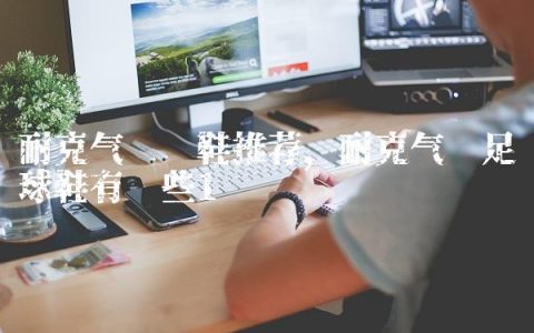 耐克气垫跑鞋推荐,耐克气垫足球鞋有哪些