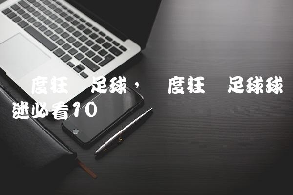 极度狂热足球,极度狂热足球球迷必看