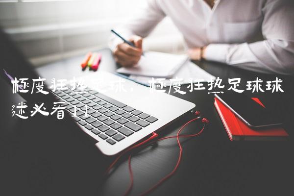 极度狂热足球,极度狂热足球球迷必看