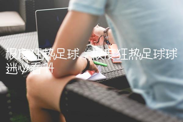 极度狂热足球,极度狂热足球球迷必看