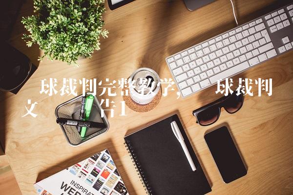 篮球裁判完整教学,篮球裁判论文开题报告