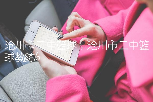 沧州市二中篮球,沧州市二中篮球教练