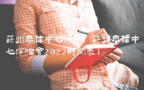 苏州奥体中心简介,苏州奥体中心演唱会2022时间表