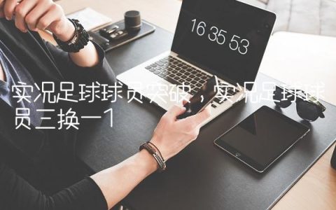 实况足球球员突破,实况足球球员三换一