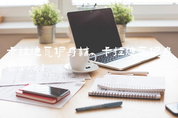 卡拉迪瓦伊身材,卡拉迪瓦伊身高172