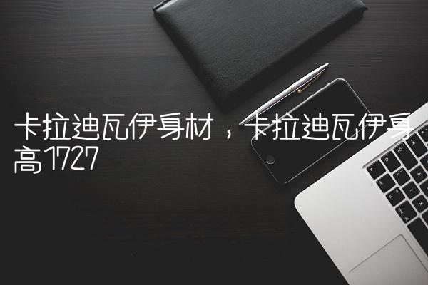 卡拉迪瓦伊身材,卡拉迪瓦伊身高172