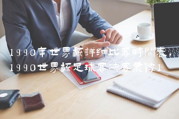1990年世界杯详细比赛时间表,1990世界杯足球赛决赛录像
