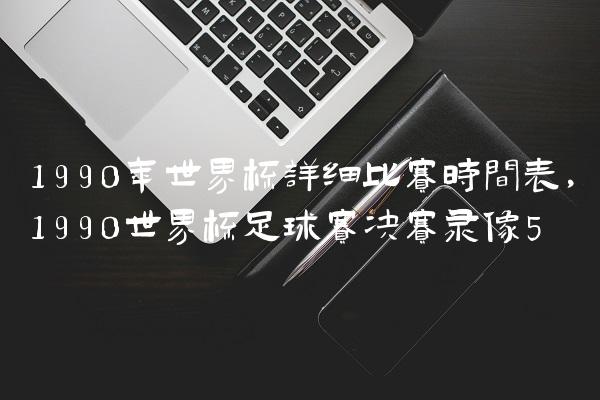 1990年世界杯详细比赛时间表,1990世界杯足球赛决赛录像