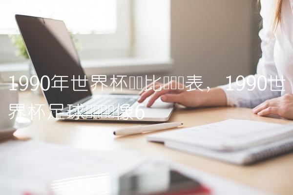 1990年世界杯详细比赛时间表,1990世界杯足球赛决赛录像
