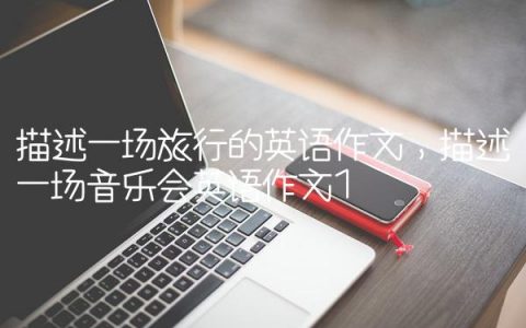 描述一场旅行的英语作文,描述一场音乐会英语作文