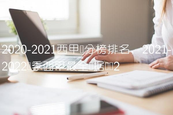 2020-2021西甲积分榜排名,2021-2022赛季西甲最全数据统计