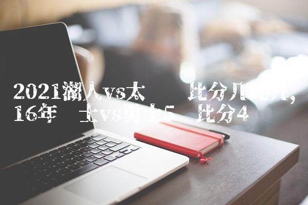 2021湖人vs太阳总比分几比几,16年骑士vs勇士5场比分