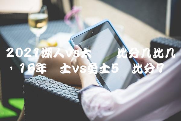 2021湖人vs太阳总比分几比几,16年骑士vs勇士5场比分