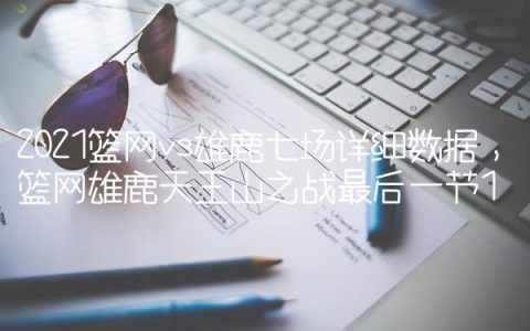 2021篮网vs雄鹿七场详细数据,篮网雄鹿天王山之战最后一节