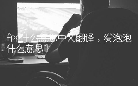 fpp什么意思中文翻译,发泡泡什么意思