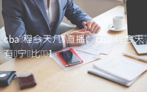 cba赛程今天几点直播,cba赛程今天有辽宁队比赛吗