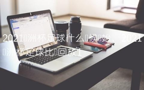 2021亚洲杯足球什么时候开始,2021亚洲杯足球比赛回放