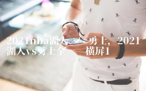 2021nba湖人对阵勇士,2021湖人vs勇士全视频横屏