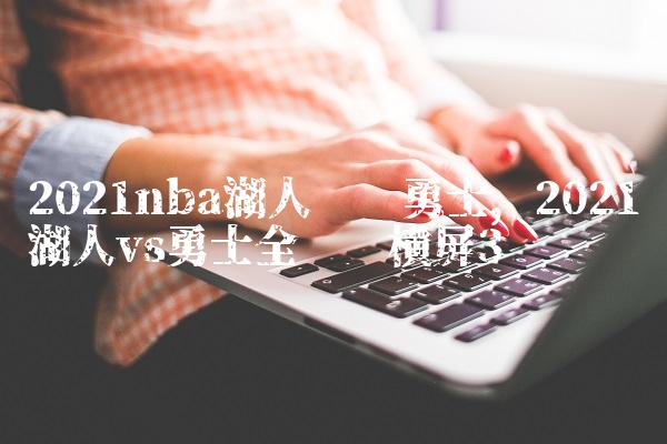 2021nba湖人对阵勇士,2021湖人vs勇士全视频横屏